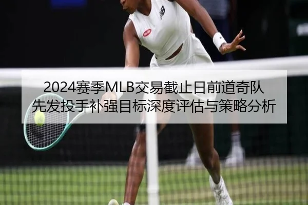 2024赛季MLB交易截止日前道奇队先发投手补强目标深度评估与策略分析
