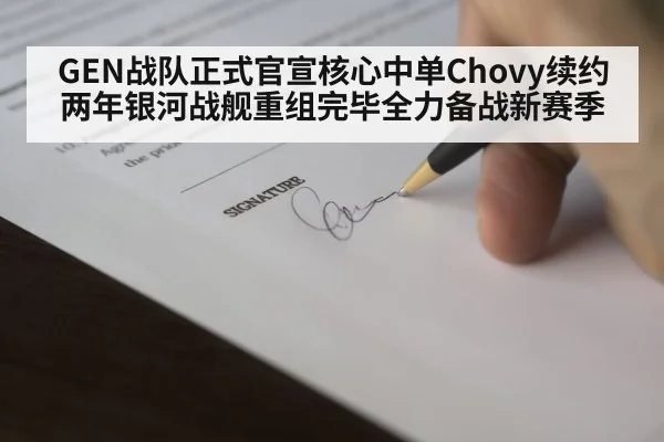 GEN战队正式官宣核心中单Chovy续约两年银河战舰重组完毕全力备战新赛季