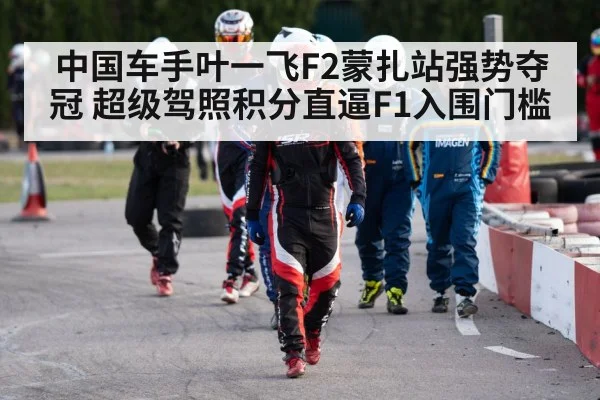 中国车手叶一飞F2蒙扎站强势夺冠 超级驾照积分直逼F1入围门槛