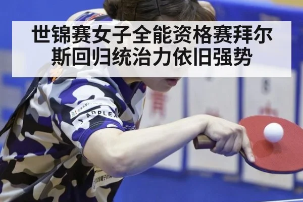 世锦赛女子全能资格赛拜尔斯回归统治力依旧强势